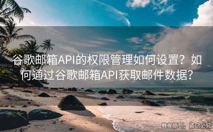 谷歌郵箱API的權(quán)限管理如何設(shè)置？如何通過谷歌郵箱API獲取郵件數(shù)據(jù)？