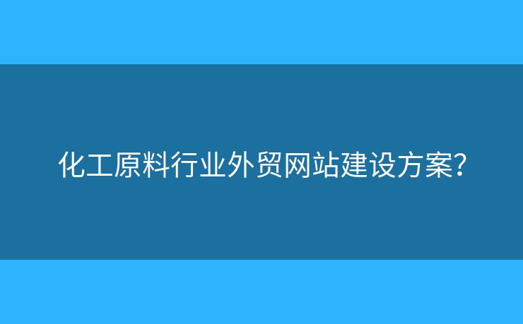 化工原料行業(yè)外貿(mào)網(wǎng)站建設(shè)方案？