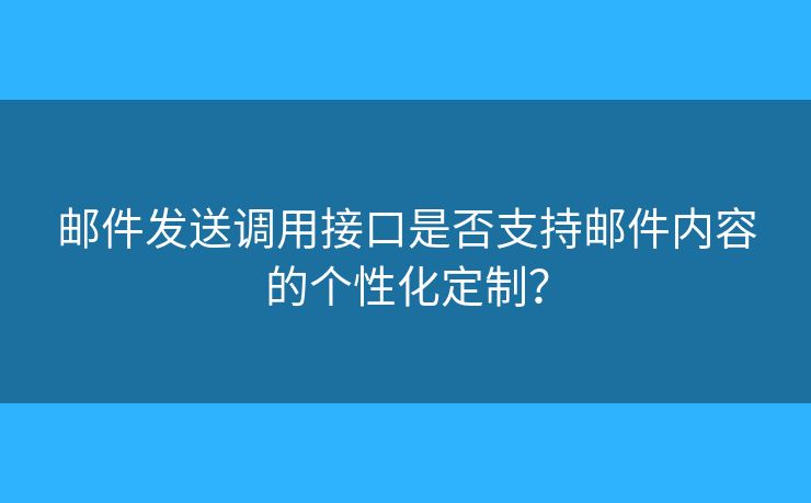 郵件發(fā)送調(diào)用接口是否支持郵件內(nèi)容的個性化定制？