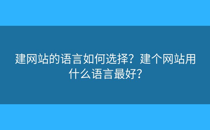 建網(wǎng)站的語言如何選擇？建個網(wǎng)站用什么語言最好？