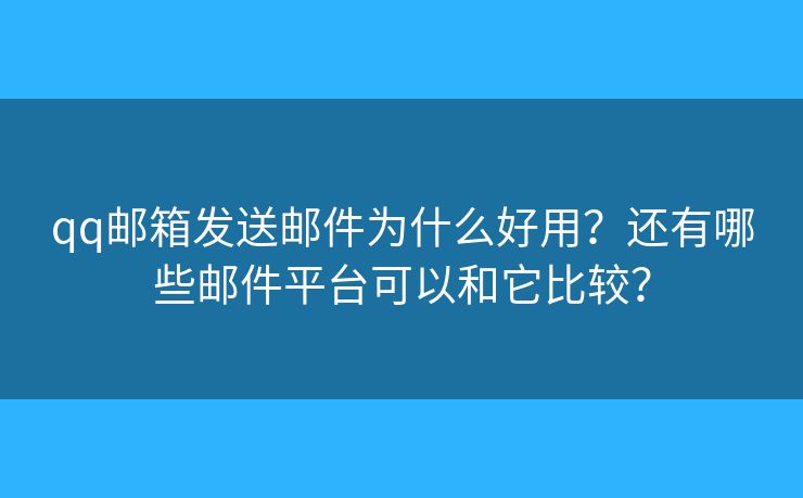 qq郵箱發(fā)送郵件為什么好用？還有哪些郵件平臺(tái)可以和它比較？