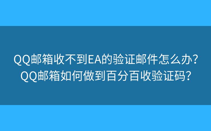 QQ郵箱收不到EA的驗證郵件怎么辦？QQ郵箱如何做到百分百收驗證碼？