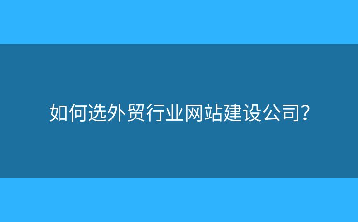 如何選外貿(mào)行業(yè)網(wǎng)站建設(shè)公司？