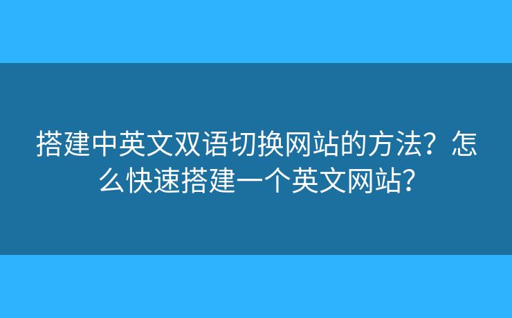 搭建中英文雙語切換網(wǎng)站的方法？怎么快速搭建一個(gè)英文網(wǎng)站？