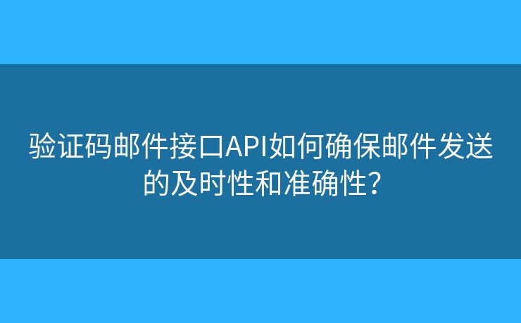 驗證碼郵件接口API如何確保郵件發(fā)送的及時性和準確性？