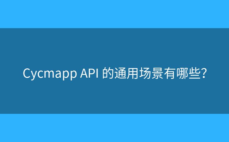 Cycmapp API 的通用場景有哪些？