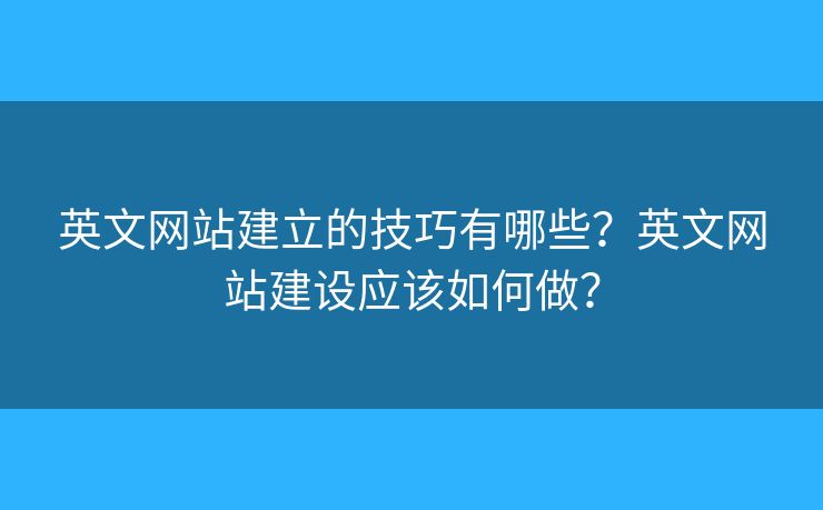 英文網(wǎng)站建立的技巧有哪些？英文網(wǎng)站建設(shè)應該如何做？