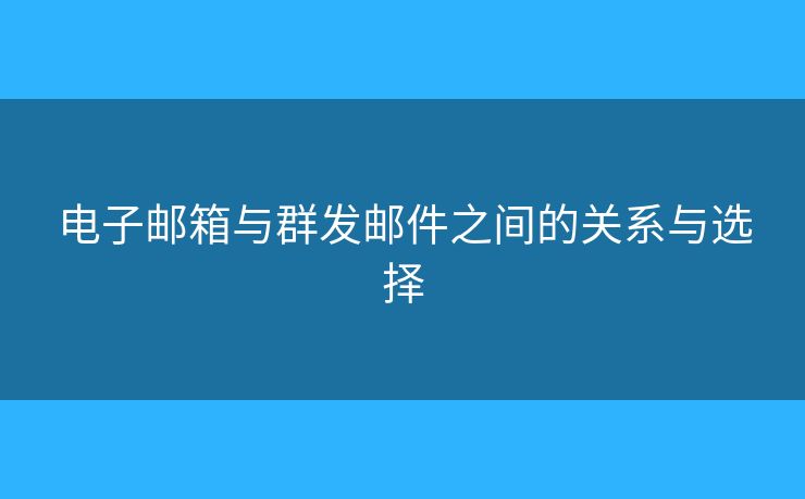 電子郵箱與群發(fā)郵件之間的關(guān)系與選擇