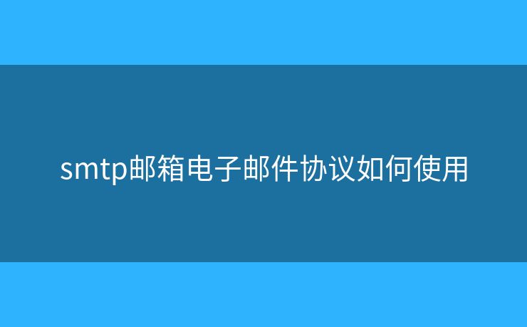 smtp郵箱電子郵件協(xié)議如何使用