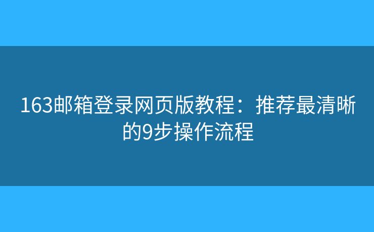 163郵箱登錄網(wǎng)頁版教程：推薦最清晰的9步操作流程