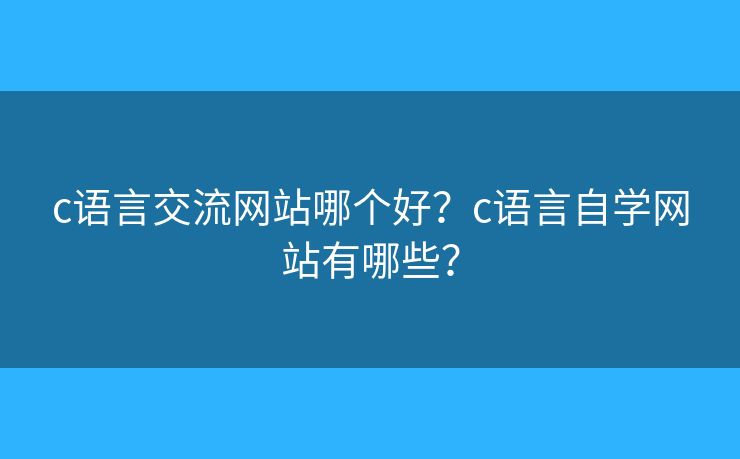 c語言交流網(wǎng)站哪個好？c語言自學(xué)網(wǎng)站有哪些？
