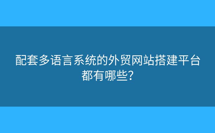 配套多語言系統(tǒng)的外貿(mào)網(wǎng)站搭建平臺都有哪些？