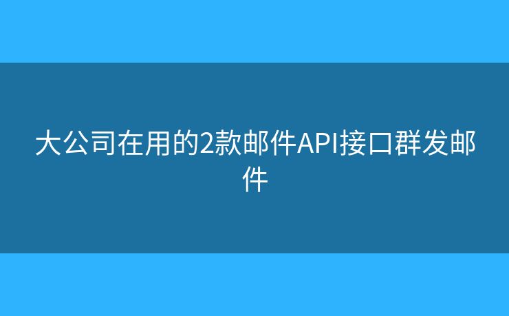 大公司在用的2款郵件API接口群發(fā)郵件
