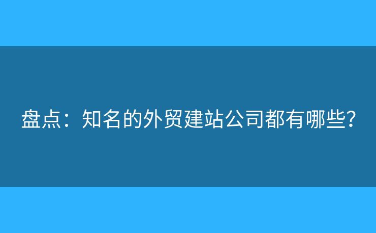 盤點：知名的外貿(mào)建站公司都有哪些？