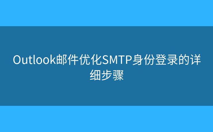 Outlook郵件優(yōu)化SMTP身份登錄的詳細(xì)步驟