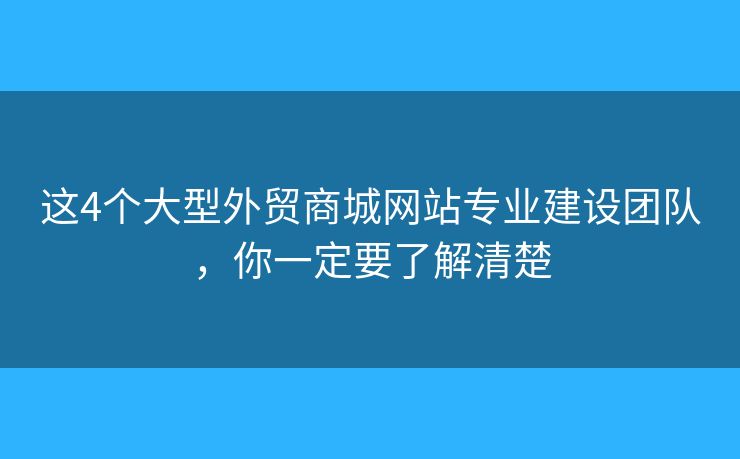 這4個(gè)大型外貿(mào)商城網(wǎng)站專業(yè)建設(shè)團(tuán)隊(duì)，你一定要了解清楚