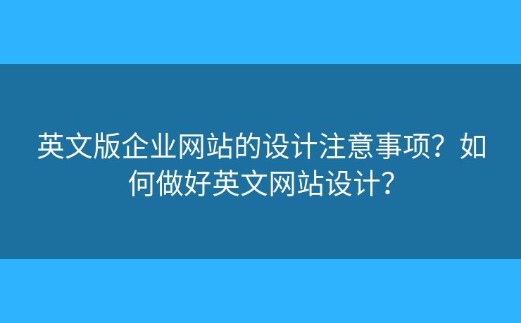 英文版企業(yè)網(wǎng)站的設(shè)計(jì)注意事項(xiàng)？如何做好英文網(wǎng)站設(shè)計(jì)？