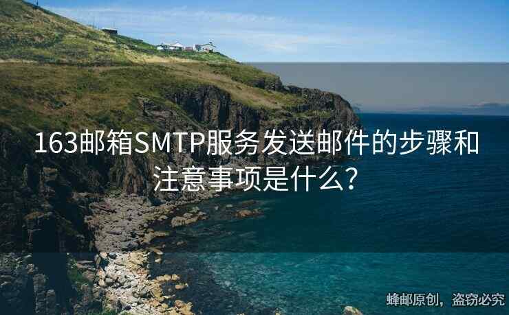 163郵箱SMTP服務(wù)發(fā)送郵件的步驟和注意事項是什么？