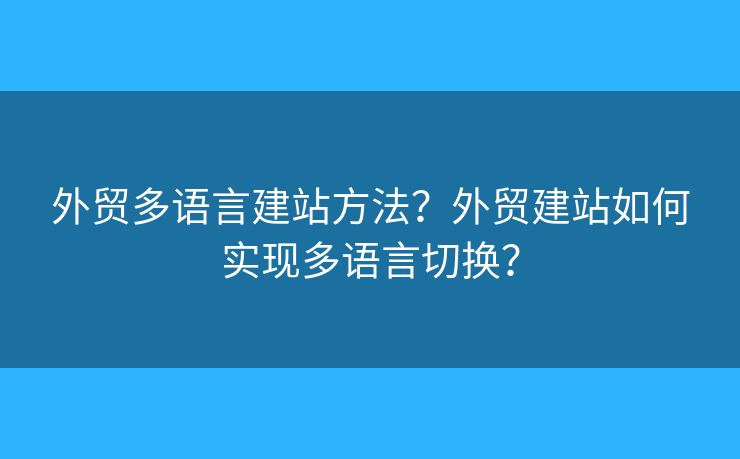 外貿(mào)多語(yǔ)言建站方法？外貿(mào)建站如何實(shí)現(xiàn)多語(yǔ)言切換？