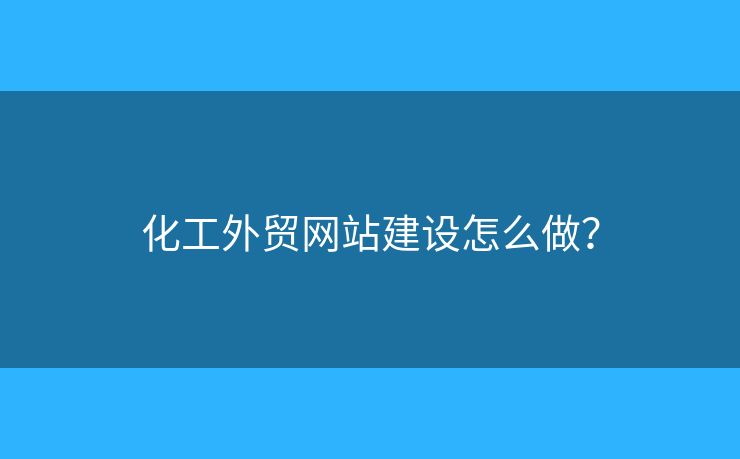 化工外貿(mào)網(wǎng)站建設(shè)怎么做？