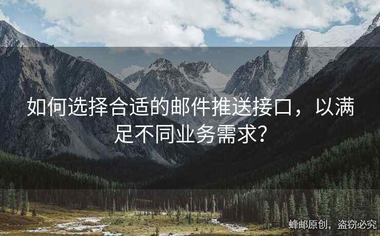 如何選擇合適的郵件推送接口，以滿足不同業(yè)務(wù)需求？