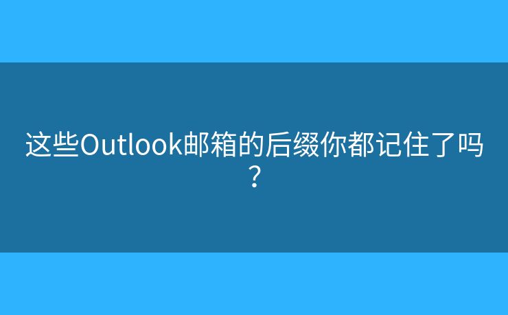 這些Outlook郵箱的后綴你都記住了嗎？