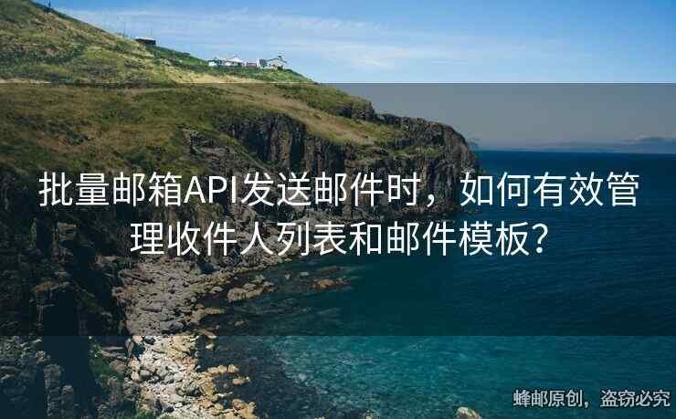 批量郵箱API發(fā)送郵件時(shí)，如何有效管理收件人列表和郵件模板？