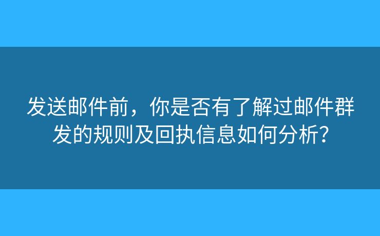 發(fā)送郵件前，你是否有了解過(guò)郵件群發(fā)的規(guī)則及回執(zhí)信息如何分析？