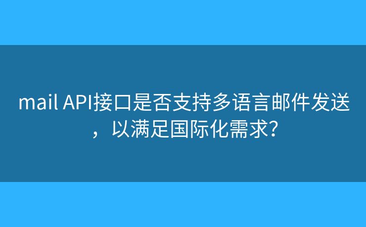mail API接口是否支持多語言郵件發(fā)送，以滿足國際化需求？