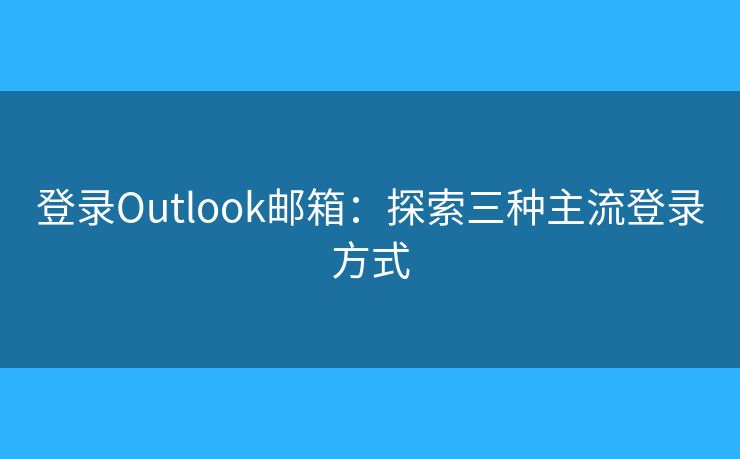 登錄Outlook郵箱：探索三種主流登錄方式