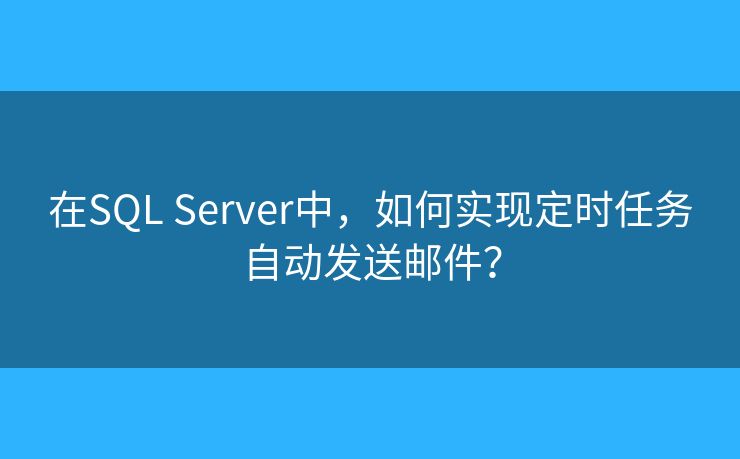 在SQL Server中，如何實(shí)現(xiàn)定時(shí)任務(wù)自動(dòng)發(fā)送郵件？