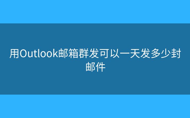 用Outlook郵箱群發(fā)可以一天發(fā)多少封郵件