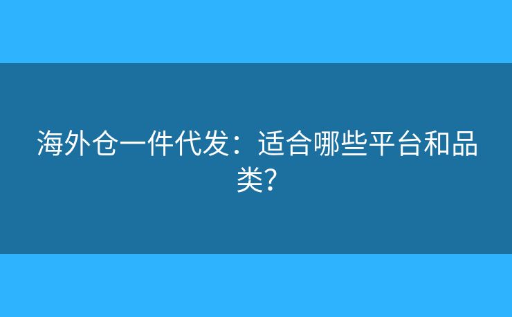 海外倉一件代發(fā)：適合哪些平臺(tái)和品類？