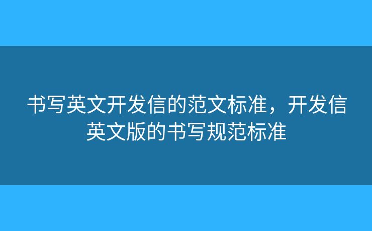 書寫英文開發(fā)信的范文標(biāo)準(zhǔn)，開發(fā)信英文版的書寫規(guī)范標(biāo)準(zhǔn)
