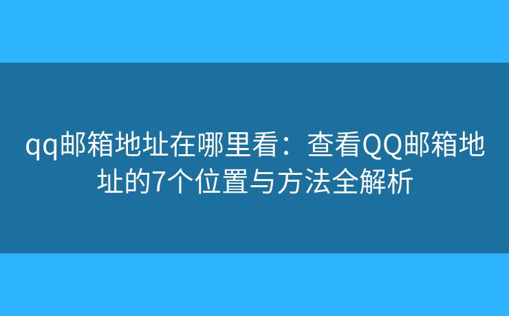 qq郵箱地址在哪里看：查看QQ郵箱地址的7個(gè)位置與方法全解析