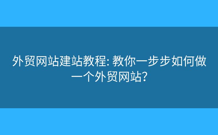 外貿(mào)網(wǎng)站建站教程: 教你一步步如何做一個(gè)外貿(mào)網(wǎng)站？