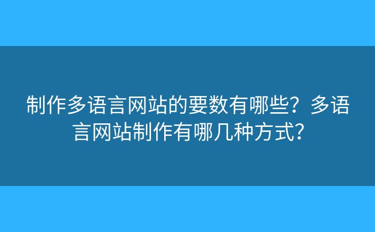 制作多語言網(wǎng)站的要數(shù)有哪些？多語言網(wǎng)站制作有哪幾種方式？