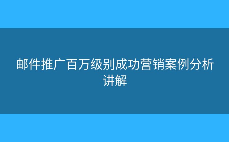 郵件推廣百萬(wàn)級(jí)別成功營(yíng)銷(xiāo)案例分析講解