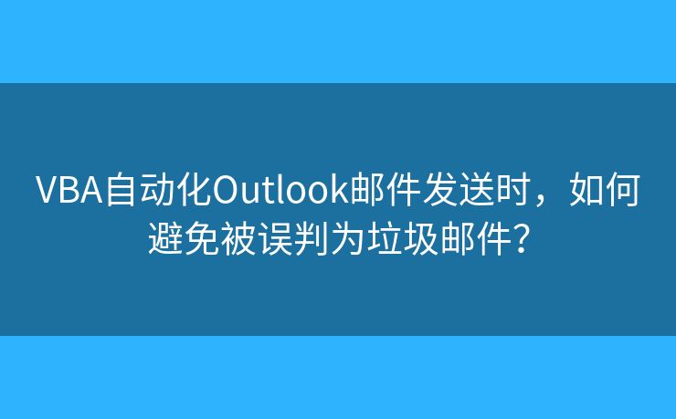 VBA自動化Outlook郵件發(fā)送時，如何避免被誤判為垃圾郵件？