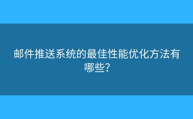 郵件推送系統(tǒng)的最佳性能優(yōu)化方法有哪些？