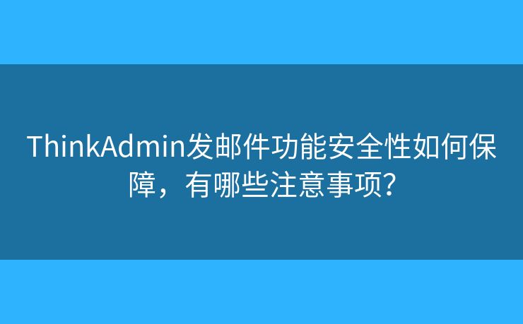 ThinkAdmin發(fā)郵件功能安全性如何保障，有哪些注意事項(xiàng)？