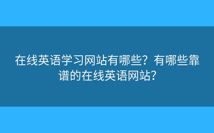 在線英語(yǔ)學(xué)習(xí)網(wǎng)站有哪些？有哪些靠譜的在線英語(yǔ)網(wǎng)站？