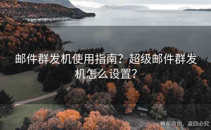 郵件群發(fā)機使用指南？超級郵件群發(fā)機怎么設(shè)置？