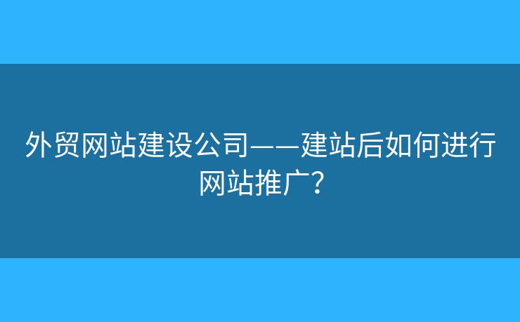 外貿(mào)網(wǎng)站建設(shè)公司——建站后如何進行網(wǎng)站推廣？