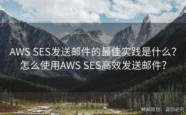 AWS SES發(fā)送郵件的最佳實踐是什么？怎么使用AWS SES高效發(fā)送郵件？