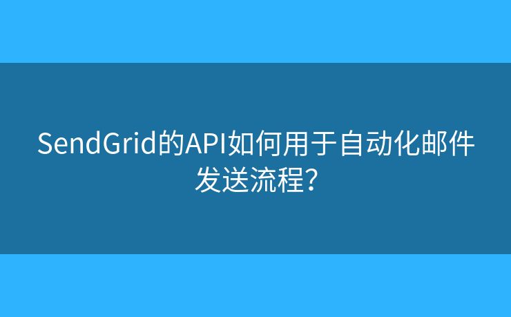 SendGrid的API如何用于自動化郵件發(fā)送流程？