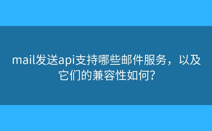 mail發(fā)送api支持哪些郵件服務(wù)，以及它們的兼容性如何？
