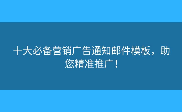 十大必備營(yíng)銷廣告通知郵件模板，助您精準(zhǔn)推廣！