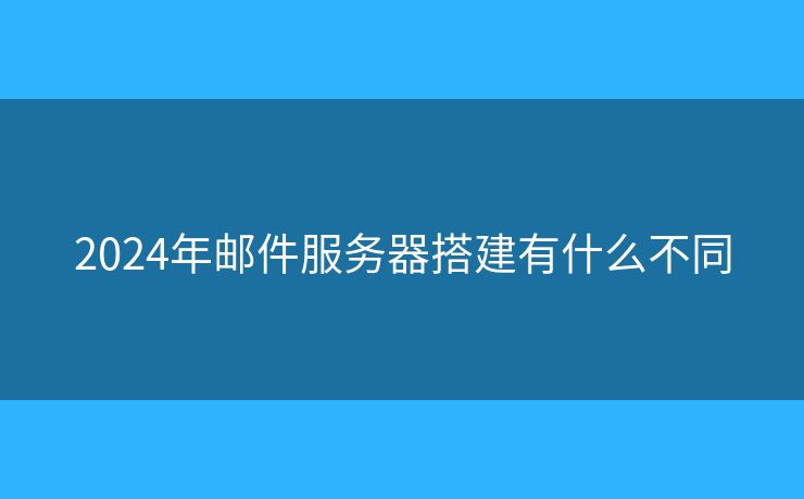 2024年郵件服務器搭建有什么不同