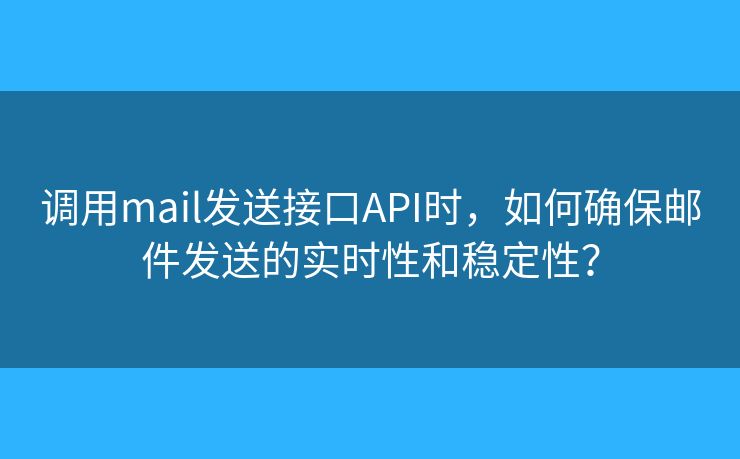 調(diào)用mail發(fā)送接口API時，如何確保郵件發(fā)送的實時性和穩(wěn)定性？